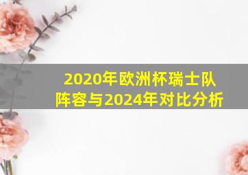 2020年欧洲杯瑞士队阵容与2024年对比分析