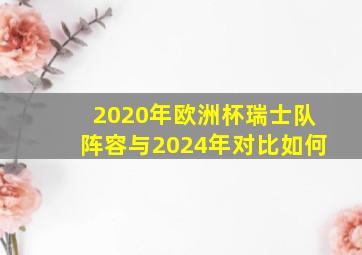 2020年欧洲杯瑞士队阵容与2024年对比如何