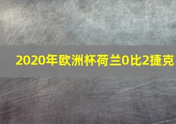 2020年欧洲杯荷兰0比2捷克