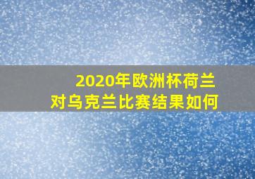 2020年欧洲杯荷兰对乌克兰比赛结果如何