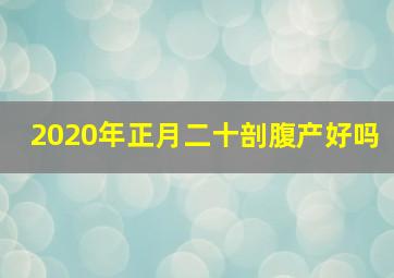 2020年正月二十剖腹产好吗