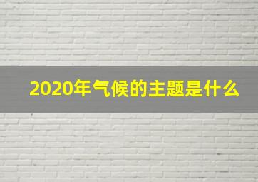 2020年气候的主题是什么