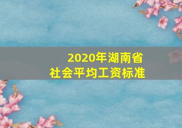 2020年湖南省社会平均工资标准