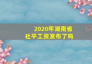 2020年湖南省社平工资发布了吗