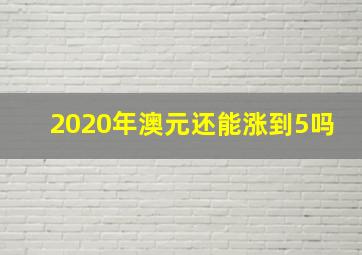 2020年澳元还能涨到5吗