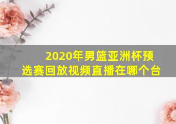 2020年男篮亚洲杯预选赛回放视频直播在哪个台