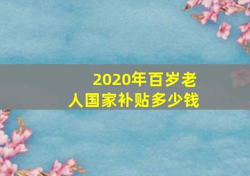 2020年百岁老人国家补贴多少钱