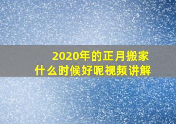 2020年的正月搬家什么时候好呢视频讲解