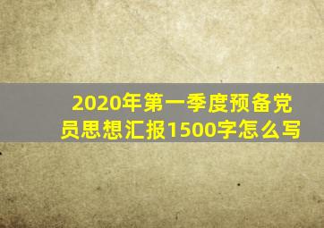 2020年第一季度预备党员思想汇报1500字怎么写