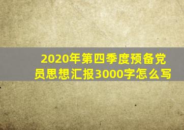 2020年第四季度预备党员思想汇报3000字怎么写