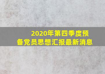 2020年第四季度预备党员思想汇报最新消息