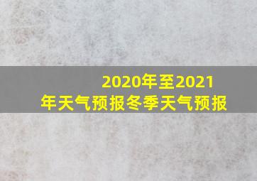 2020年至2021年天气预报冬季天气预报