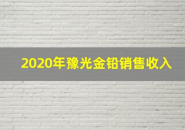 2020年豫光金铅销售收入