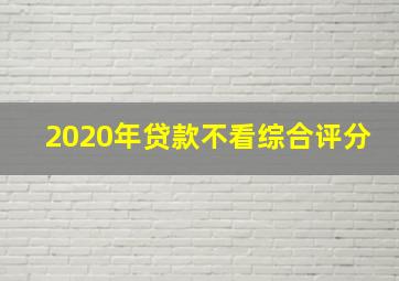 2020年贷款不看综合评分