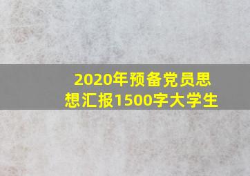 2020年预备党员思想汇报1500字大学生