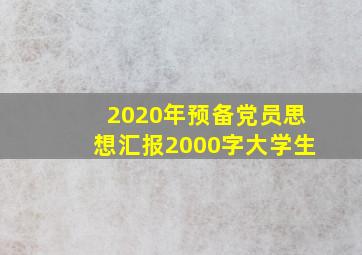 2020年预备党员思想汇报2000字大学生