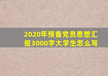 2020年预备党员思想汇报3000字大学生怎么写