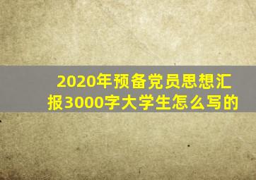 2020年预备党员思想汇报3000字大学生怎么写的