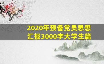 2020年预备党员思想汇报3000字大学生篇