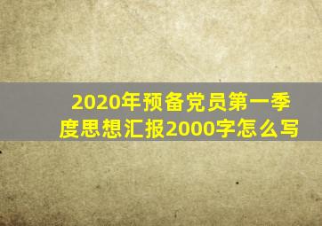 2020年预备党员第一季度思想汇报2000字怎么写