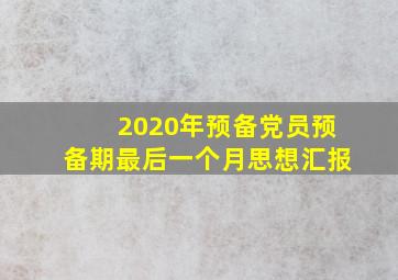 2020年预备党员预备期最后一个月思想汇报