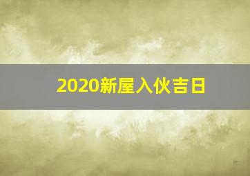 2020新屋入伙吉日