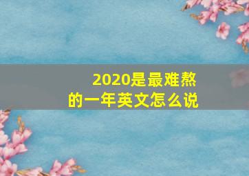 2020是最难熬的一年英文怎么说