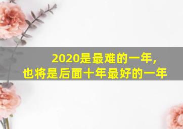 2020是最难的一年,也将是后面十年最好的一年