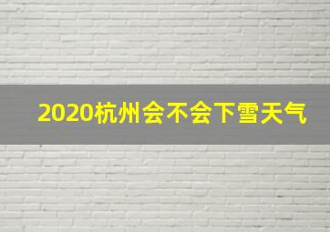 2020杭州会不会下雪天气