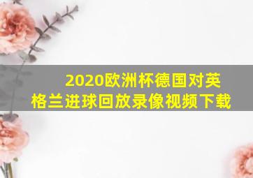 2020欧洲杯德国对英格兰进球回放录像视频下载