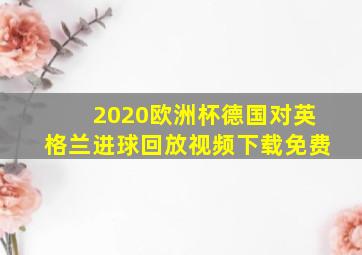 2020欧洲杯德国对英格兰进球回放视频下载免费