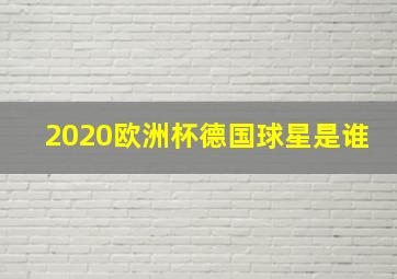 2020欧洲杯德国球星是谁