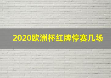 2020欧洲杯红牌停赛几场