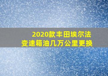 2020款丰田埃尔法变速箱油几万公里更换