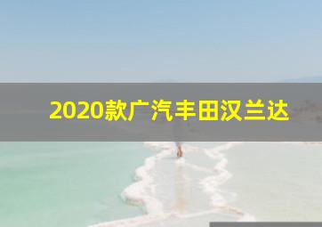 2020款广汽丰田汉兰达