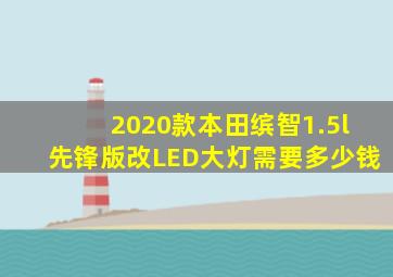 2020款本田缤智1.5l先锋版改LED大灯需要多少钱