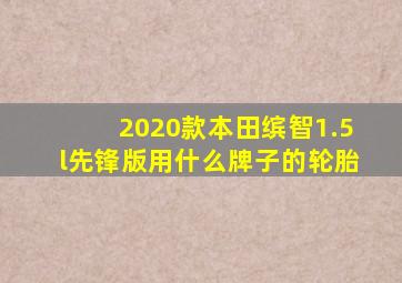 2020款本田缤智1.5l先锋版用什么牌子的轮胎