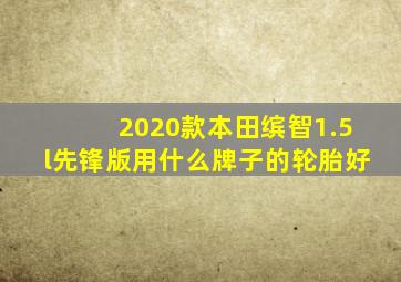 2020款本田缤智1.5l先锋版用什么牌子的轮胎好