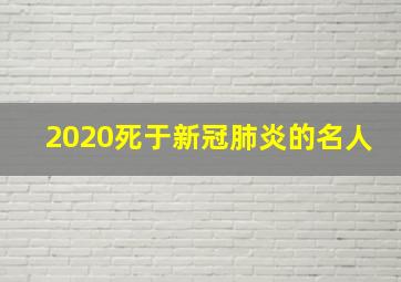 2020死于新冠肺炎的名人