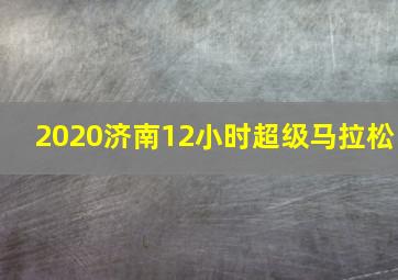 2020济南12小时超级马拉松