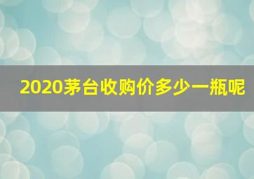 2020茅台收购价多少一瓶呢