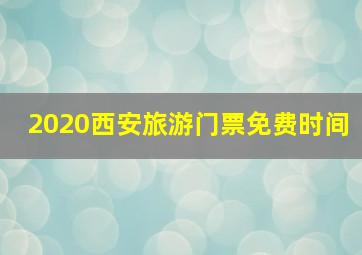 2020西安旅游门票免费时间