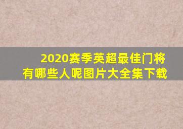 2020赛季英超最佳门将有哪些人呢图片大全集下载