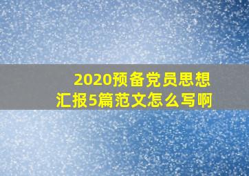 2020预备党员思想汇报5篇范文怎么写啊