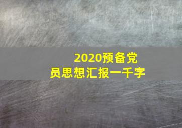 2020预备党员思想汇报一千字