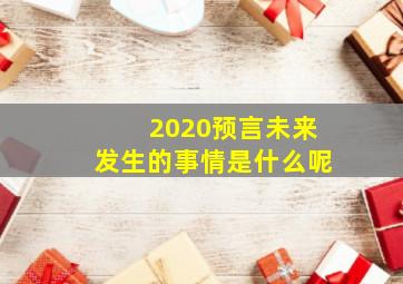 2020预言未来发生的事情是什么呢