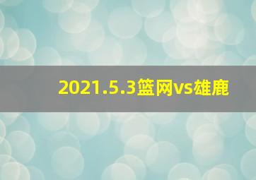 2021.5.3篮网vs雄鹿