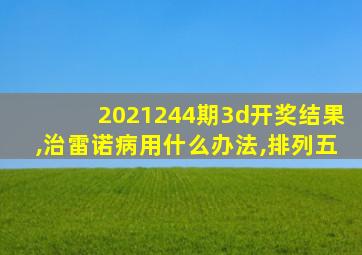 2021244期3d开奖结果,治雷诺病用什么办法,排列五