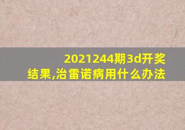 2021244期3d开奖结果,治雷诺病用什么办法