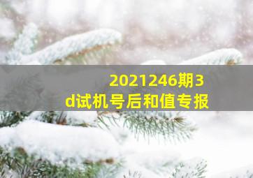 2021246期3d试机号后和值专报